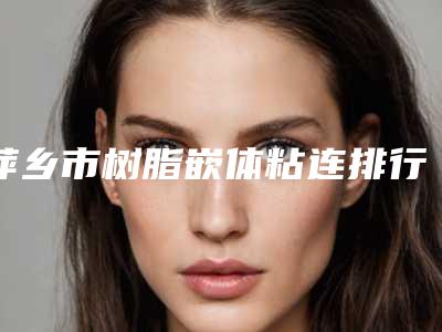 萍乡市树脂嵌体粘连排行强大洗牌-萍乡市树脂嵌体粘连口腔医生