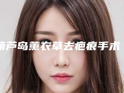 葫芦岛薰衣草去疤痕手术整形有没有副作用