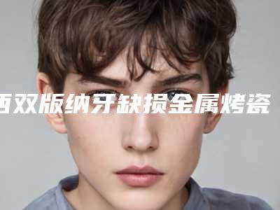 西双版纳牙缺损金属烤瓷修复的术前准备和术后护理有哪些