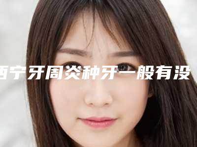 西宁牙周炎种牙一般有没有后遗症