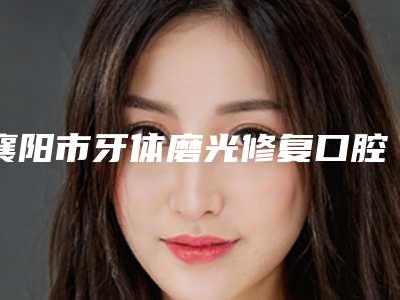 襄阳市牙体磨光修复口腔医生在榜名单top10强全新参考-刘丽医生盘点医生-优劣势