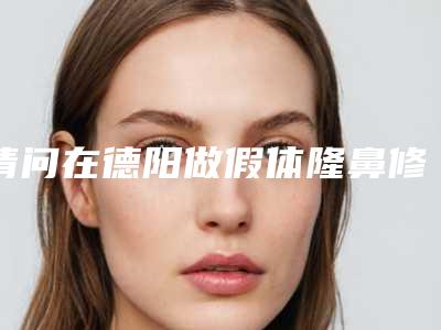 请问在德阳做假体隆鼻修复手术,需要多长时间才能恢复德阳隆鼻哪里好