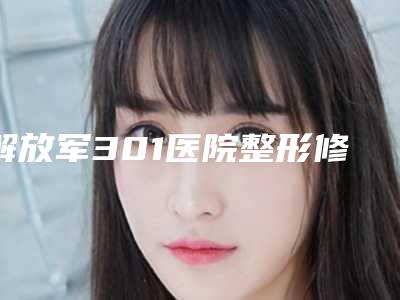 解放军301医院整形修复科价格(费用)清单新版火爆上线-陶然医生介绍