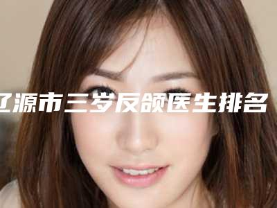 辽源市三岁反颌医生排名榜公立-私立任你选择-陆铁柱医生价格收费透明啦