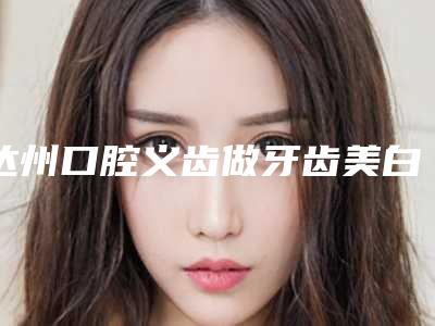 达州口腔义齿做牙齿美白手术术后需要怎样护理