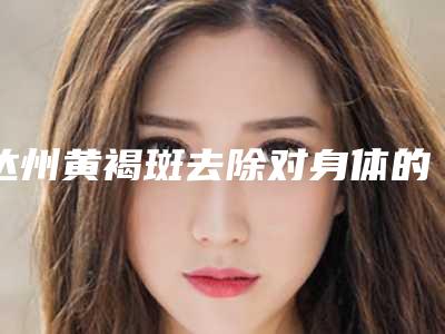 达州黄褐斑去除对身体的副作用有吗