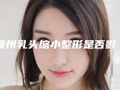 赣州乳头缩小整形是否影响行走