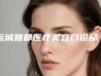 运城雅都医疗美容门诊部价格(价目)表在线一览附瘦腰案例