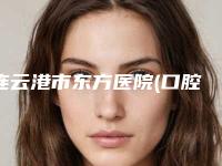 连云港市东方医院(口腔科)价格价位表性价比公布-附瑞士ITI(士卓曼)种植牙案例