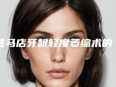 驻马店牙龈轻度萎缩术的安全性受哪些因素影响