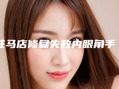 驻马店修复失败内眼角手术风险高不高呢