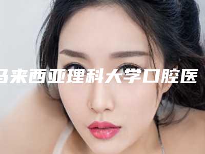 马来西亚理科大学口腔医学院教学医院好吗-费用表明细2.0专家资料拔草