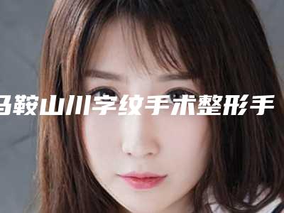 马鞍山川字纹手术整形手术费是多少