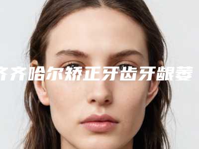 齐齐哈尔矫正牙齿牙龈萎缩整形效果能维持多久