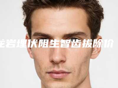 龙岩埋伏阻生智齿拔除价格便宜吗