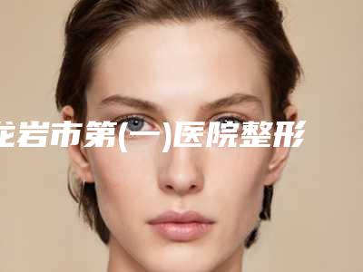 龙岩市第(一)医院整形美容烧伤科费用表明细全新上架-擅长项目鼻中隔鼻综合手术等
