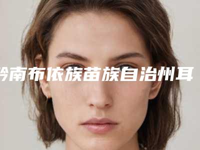 黔南布依族苗族自治州耳廓整容整形手术医院-都匀郑荃丽格医疗美容门诊部诚挚推荐给您