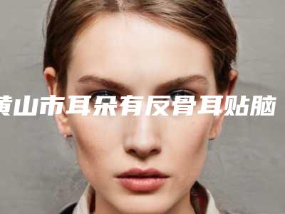 黄山市耳朵有反骨耳贴脑推荐医生(汪珍珠主治医师医生口碑特色盘点)