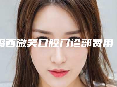 鸡西微笑口腔门诊部费用表明细强势来袭附牙齿树脂贴面案例