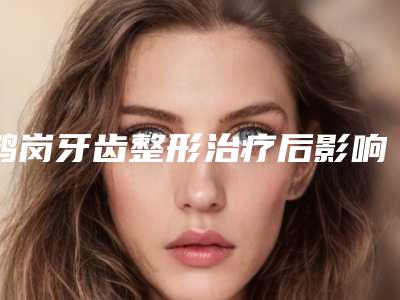 鹤岗牙齿整形治疗后影响怀孕吗