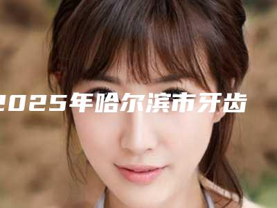 2025年哈尔滨市牙齿冷光美白全新口腔美容价格表-哈尔滨市牙齿冷光美白均价为:1084元