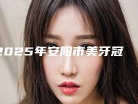 2025年安阳市美牙冠矫正价格表一览价目（格）表2025（安阳市美牙冠矫正术要多少钱左右）