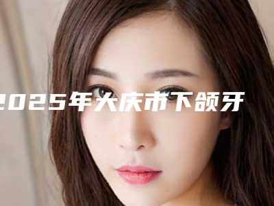 2025年大庆市下颌牙齿正畸价格(价目)人气(大庆市下颌牙齿正畸口腔费用多少钱呢)