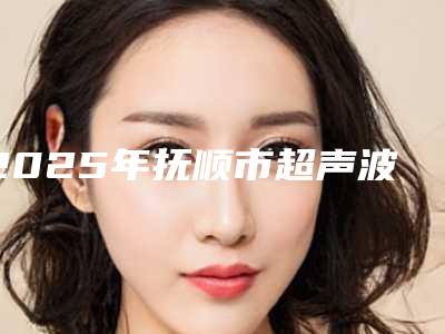 2025年抚顺市超声波振动洗牙医院上榜清单前10名选哪个-抚顺佳美乐口腔门诊部口碑实力均稳居前十