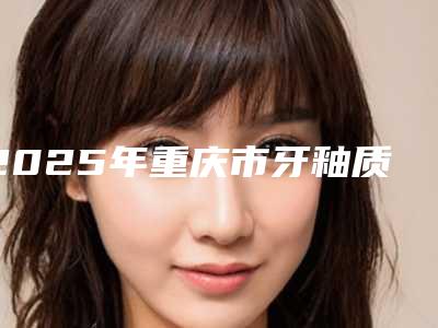2025年重庆市牙釉质结合树脂光固化型价格(价目)表正规火爆2025