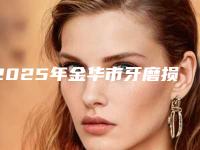 2025年金华市牙磨损修复医院排名top10强实力横评-永康艾维口腔门诊部口碑和技术大不一样